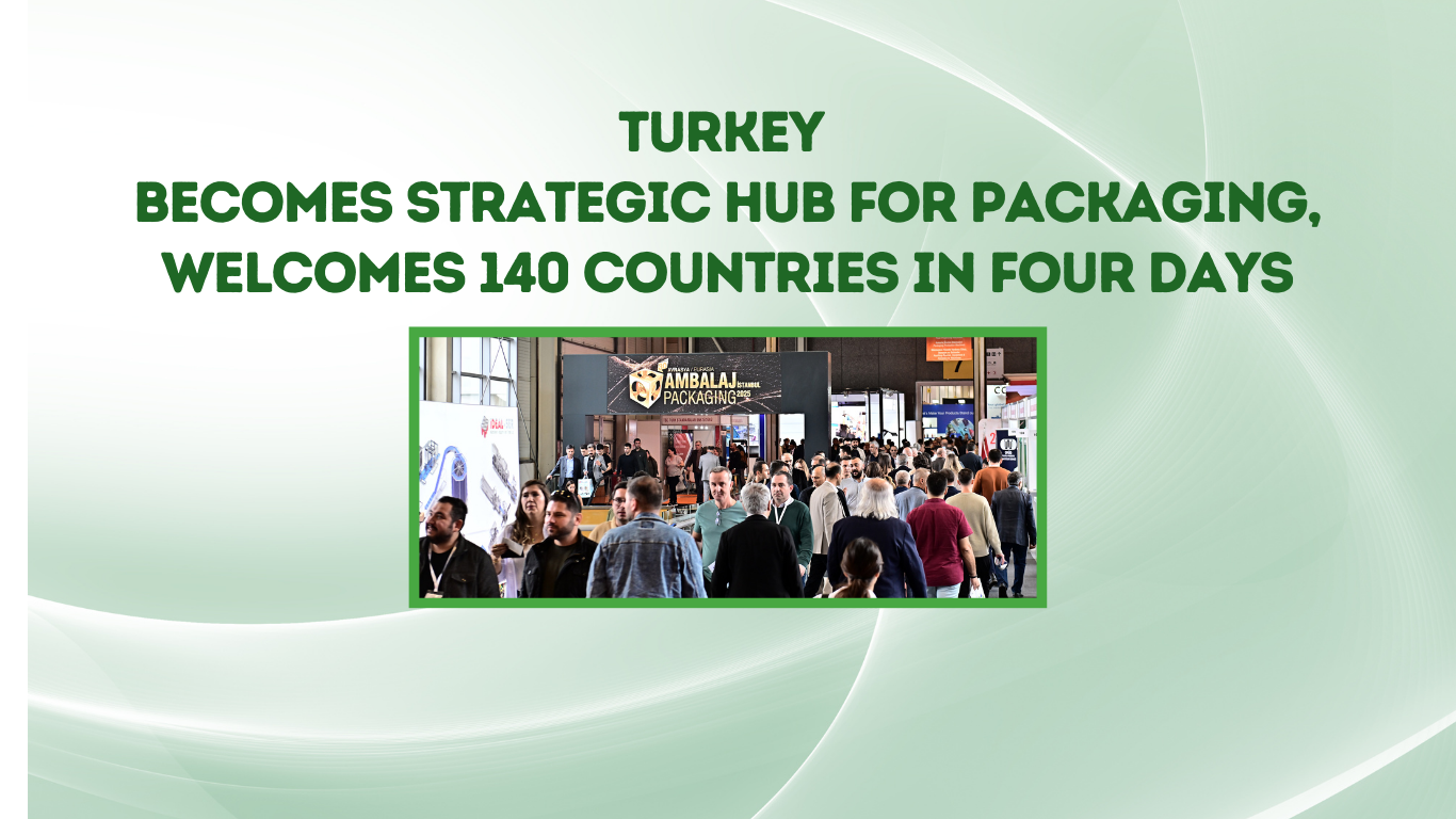 Turkey Becomes Strategic Hub for Packaging, Welcomes 140 Countries in Four Days